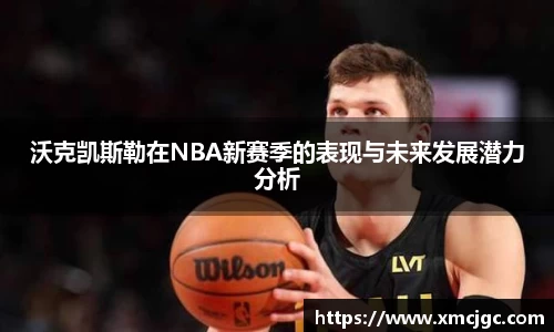 沃克凯斯勒在NBA新赛季的表现与未来发展潜力分析