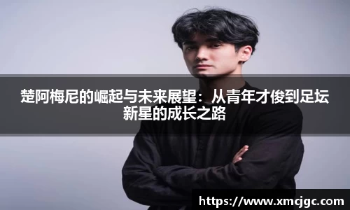 楚阿梅尼的崛起与未来展望:从青年才俊到足坛新星的成长之路