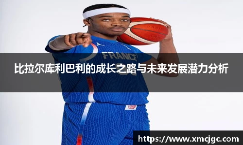 比拉尔库利巴利的成长之路与未来发展潜力分析