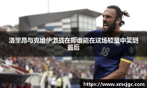 洛里昂与克维伊激战在即谁能在这场较量中笑到最后