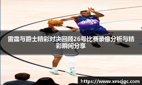 雷霆与爵士精彩对决回顾26号比赛录像分析与精彩瞬间分享