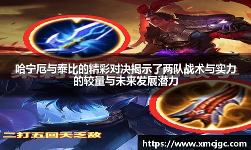 哈宁厄与泰比的精彩对决揭示了两队战术与实力的较量与未来发展潜力